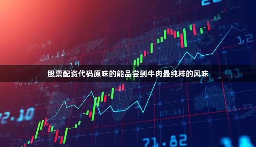 股票配资代码原味的能品尝到牛肉最纯粹的风味