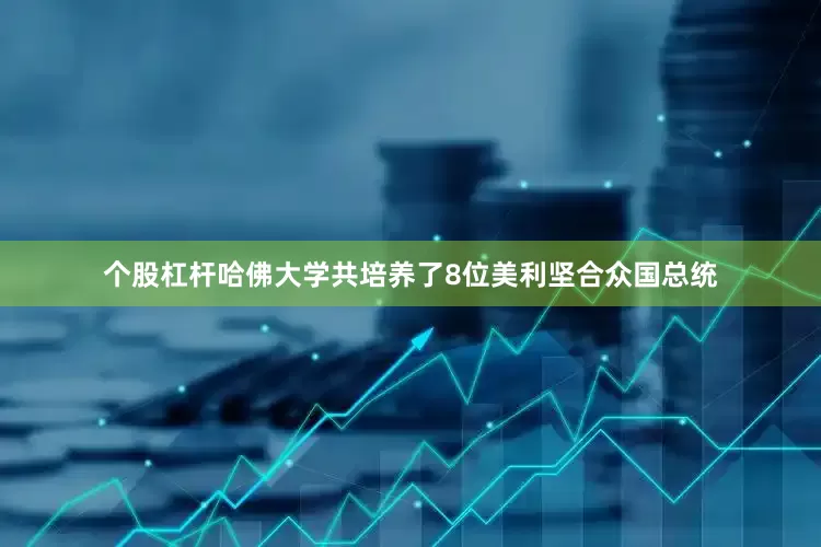 个股杠杆哈佛大学共培养了8位美利坚合众国总统