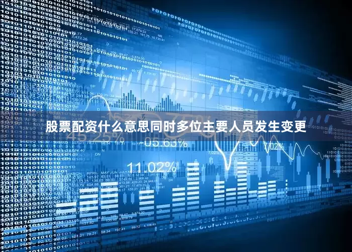 股票配资什么意思同时多位主要人员发生变更