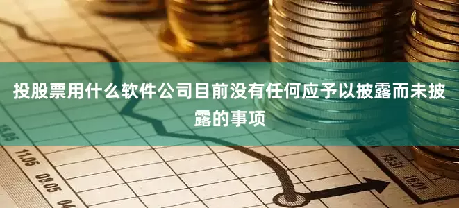 投股票用什么软件公司目前没有任何应予以披露而未披露的事项