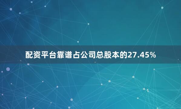 配资平台靠谱占公司总股本的27.45%