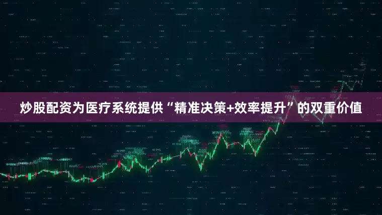炒股配资为医疗系统提供“精准决策+效率提升”的双重价值