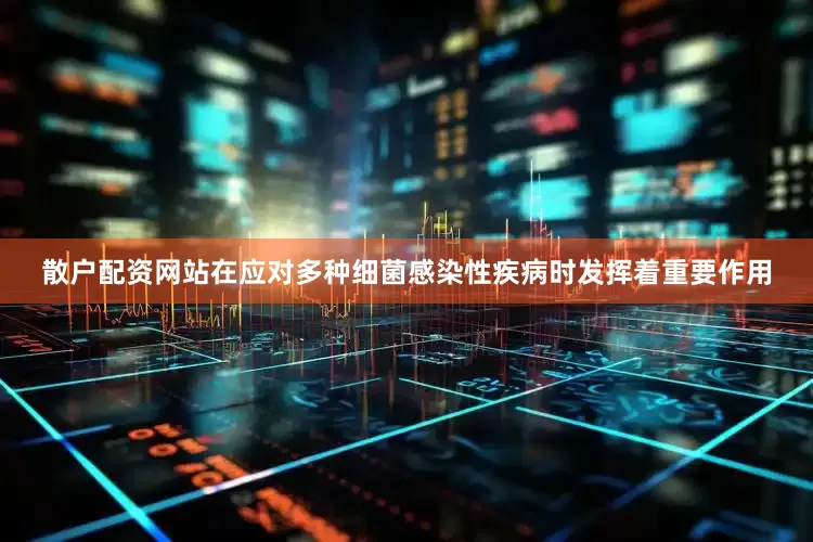 散户配资网站在应对多种细菌感染性疾病时发挥着重要作用