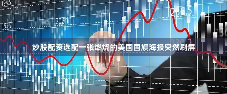炒股配资选配一张燃烧的美国国旗海报突然刷屏