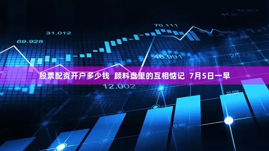 股票配资开户多少钱  颜料盘里的互相惦记  7月5日一早