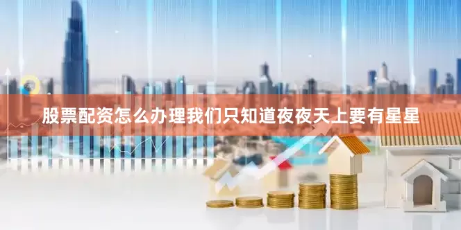 股票配资怎么办理我们只知道夜夜天上要有星星