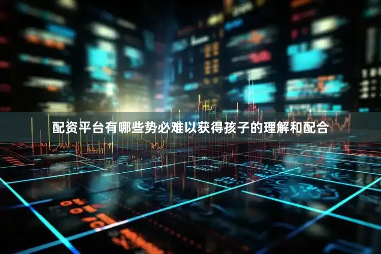 配资平台有哪些势必难以获得孩子的理解和配合