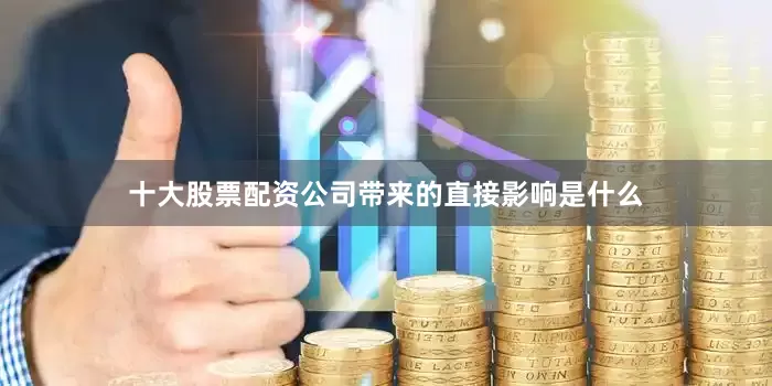 十大股票配资公司带来的直接影响是什么