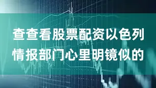 查查看股票配资以色列情报部门心里明镜似的