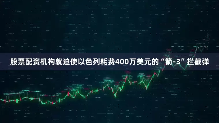 股票配资机构就迫使以色列耗费400万美元的“箭-3”拦截弹