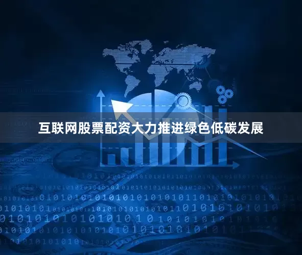 互联网股票配资大力推进绿色低碳发展