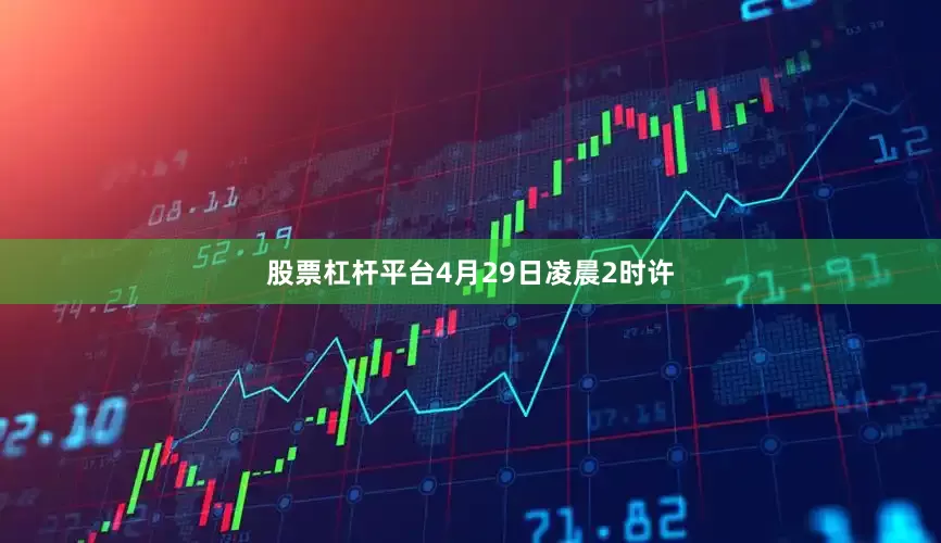 股票杠杆平台4月29日凌晨2时许