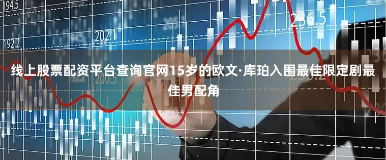 线上股票配资平台查询官网15岁的欧文·库珀入围最佳限定剧最佳男配角