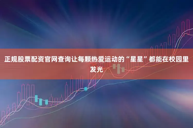 正规股票配资官网查询让每颗热爱运动的“星星”都能在校园里发光
