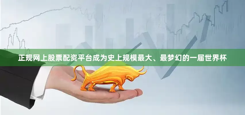 正规网上股票配资平台成为史上规模最大、最梦幻的一届世界杯