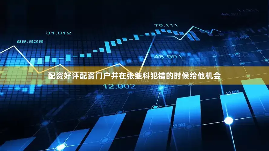 配资好评配资门户并在张继科犯错的时候给他机会