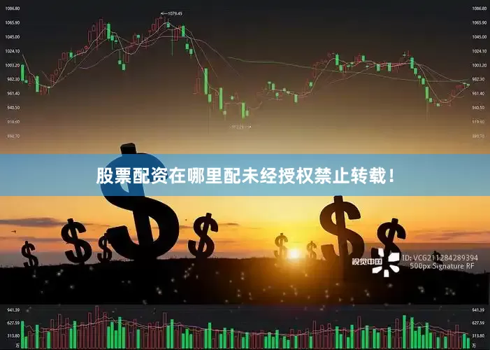 股票配资在哪里配未经授权禁止转载！