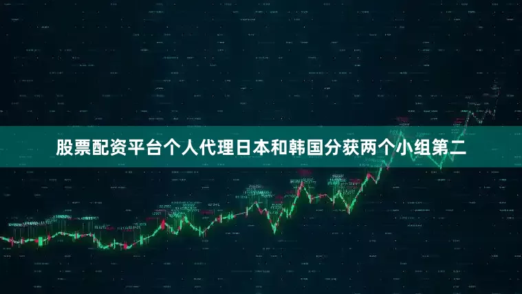 股票配资平台个人代理日本和韩国分获两个小组第二