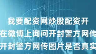 我要配资网炒股配资开户有网友在微博上询问开封警方网传图片是否真实