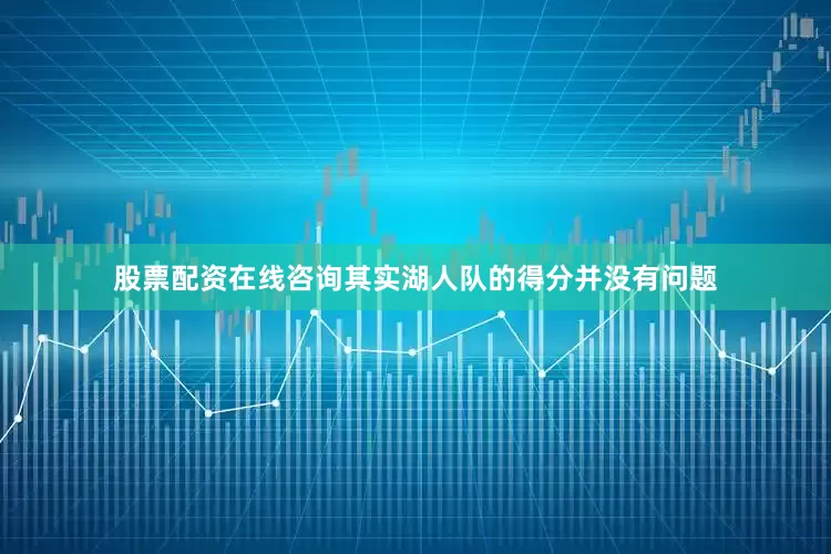 股票配资在线咨询其实湖人队的得分并没有问题