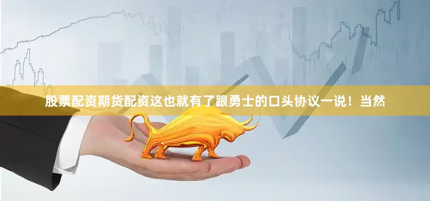 股票配资期货配资这也就有了跟勇士的口头协议一说！当然