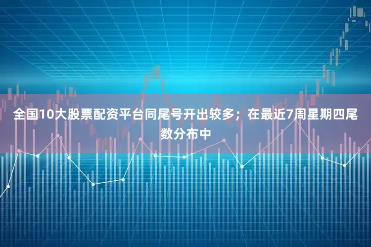 全国10大股票配资平台同尾号开出较多；在最近7周星期四尾数分布中