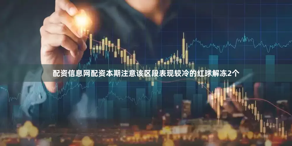 配资信息网配资本期注意该区段表现较冷的红球解冻2个