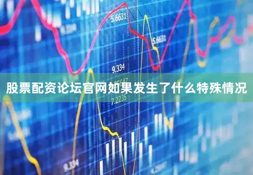 股票配资论坛官网如果发生了什么特殊情况