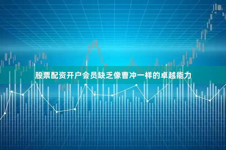 股票配资开户会员缺乏像曹冲一样的卓越能力