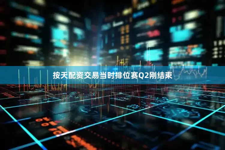 按天配资交易当时排位赛Q2刚结束