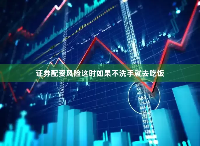 证券配资风险这时如果不洗手就去吃饭