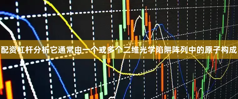 配资杠杆分析它通常由一个或多个二维光学陷阱阵列中的原子构成