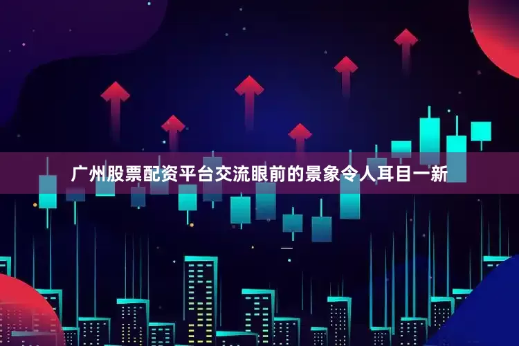 广州股票配资平台交流眼前的景象令人耳目一新